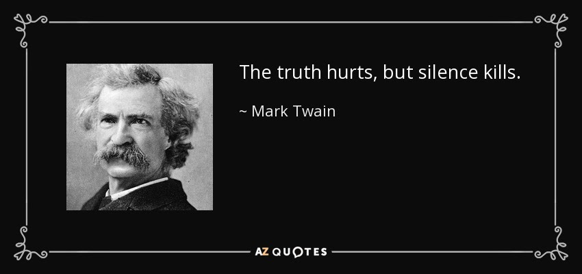 The truth hurts, but silence kills. - Mark Twain